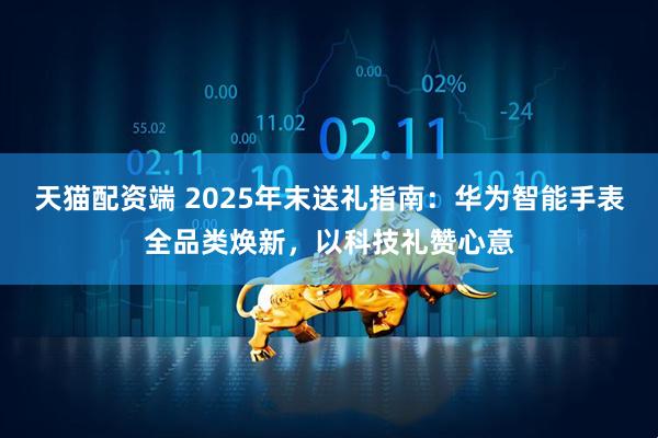 天猫配资端 2025年末送礼指南：华为智能手表全品类焕新，以科技礼赞心意