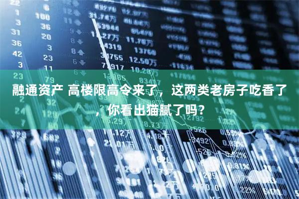 融通资产 高楼限高令来了，这两类老房子吃香了，你看出猫腻了吗？